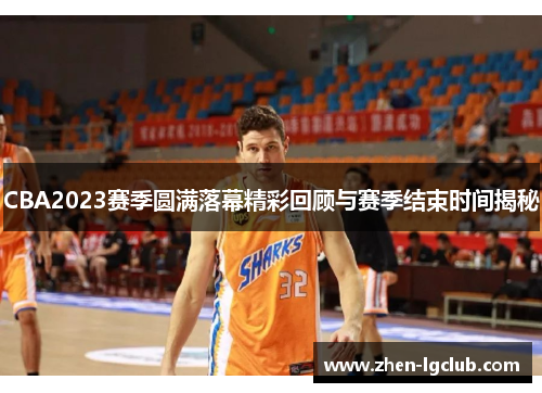 CBA2023赛季圆满落幕精彩回顾与赛季结束时间揭秘 CBA2023赛季圆满落幕精彩回顾与赛季结束时间揭秘