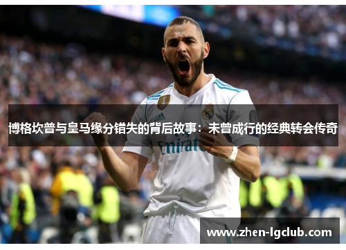 博格坎普与皇马缘分错失的背后故事：未曾成行的经典转会传奇