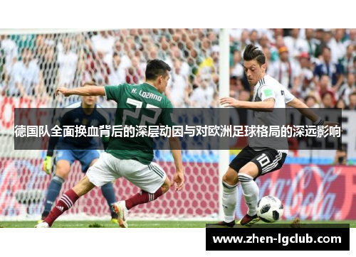 德国队全面换血背后的深层动因与对欧洲足球格局的深远影响