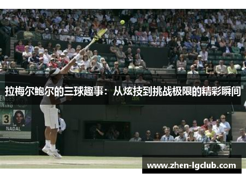 拉梅尔鲍尔的三球趣事:从炫技到挑战极限的精彩瞬间 拉梅尔鲍尔的三球趣事:从炫技到挑战极限的精彩瞬间