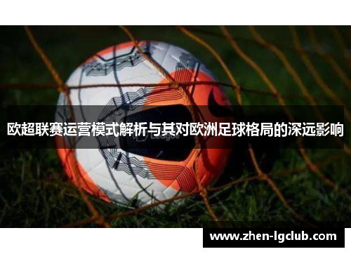 欧超联赛运营模式解析与其对欧洲足球格局的深远影响