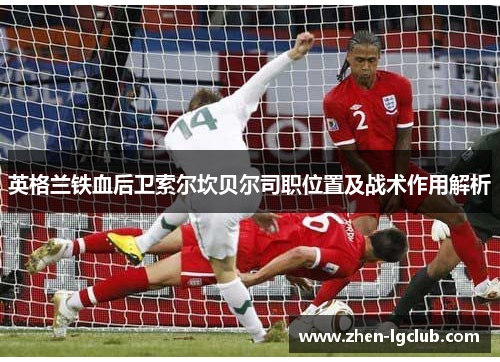 英格兰铁血后卫索尔坎贝尔司职位置及战术作用解析