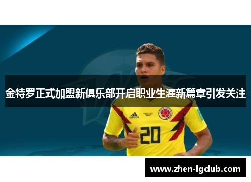 金特罗正式加盟新俱乐部开启职业生涯新篇章引发关注