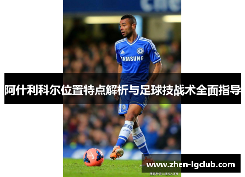阿什利科尔位置特点解析与足球技战术全面指导 阿什利科尔位置特点解析与足球技战术全面指导