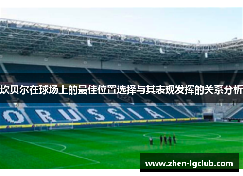 坎贝尔在球场上的最佳位置选择与其表现发挥的关系分析 坎贝尔在球场上的最佳位置选择与其表现发挥的关系分析