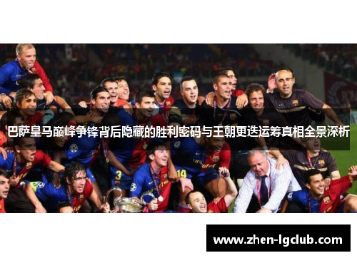 巴萨皇马巅峰争锋背后隐藏的胜利密码与王朝更迭运筹真相全景深析