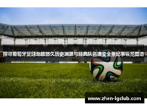 探寻葡萄牙足球劲旅悠久历史渊源与经典队名演变全景纪事纵览图谱