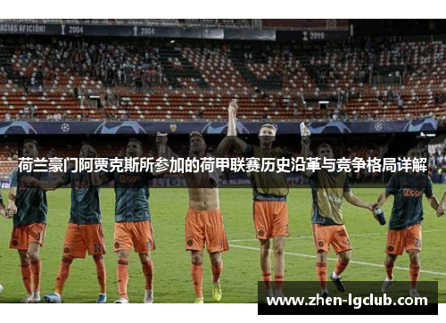 荷兰豪门阿贾克斯所参加的荷甲联赛历史沿革与竞争格局详解 荷兰豪门阿贾克斯所参加的荷甲联赛历史沿革与竞争格局详解
