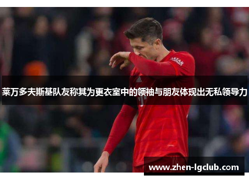 莱万多夫斯基队友称其为更衣室中的领袖与朋友体现出无私领导力