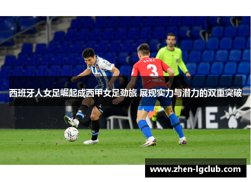西班牙人女足崛起成西甲女足劲旅 展现实力与潜力的双重突破 西班牙人女足崛起成西甲女足劲旅 展现实力与潜力的双重突破