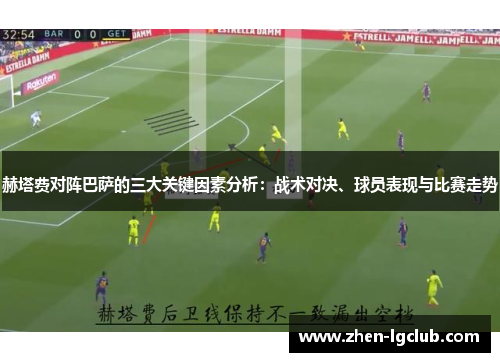赫塔费对阵巴萨的三大关键因素分析:战术对决、球员表现与比赛走势 赫塔费对阵巴萨的三大关键因素分析:战术对决、球员表现与比赛走势