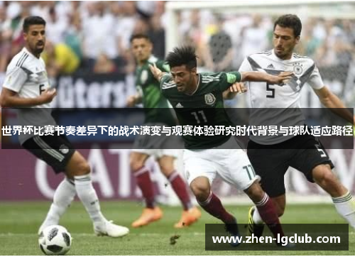 世界杯比赛节奏差异下的战术演变与观赛体验研究时代背景与球队适应路径