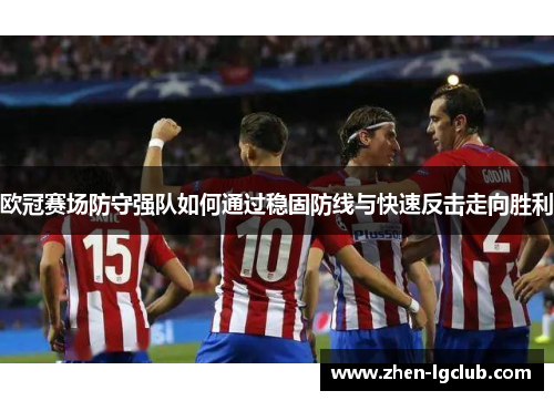 欧冠赛场防守强队如何通过稳固防线与快速反击走向胜利