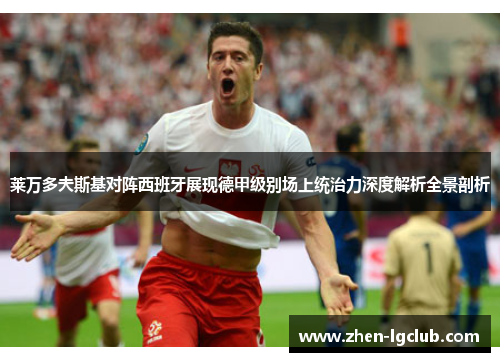 莱万多夫斯基对阵西班牙展现德甲级别场上统治力深度解析全景剖析