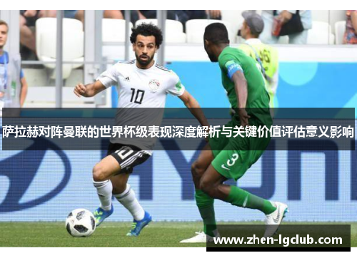 萨拉赫对阵曼联的世界杯级表现深度解析与关键价值评估意义影响