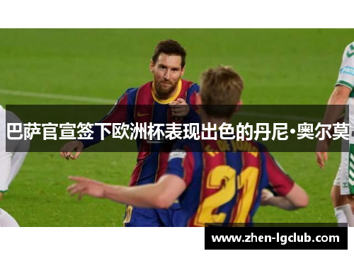 巴萨官宣签下欧洲杯表现出色的丹尼·奥尔莫