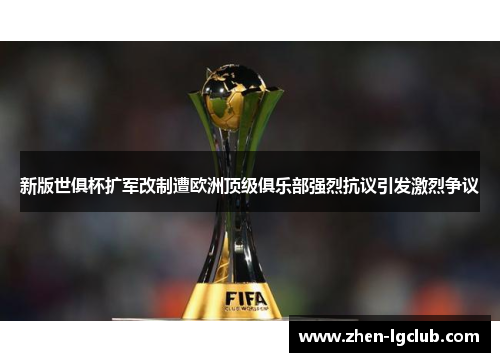 新版世俱杯扩军改制遭欧洲顶级俱乐部强烈抗议引发激烈争议