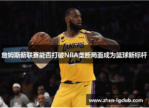 詹姆斯新联赛能否打破NBA垄断局面成为篮球新标杆