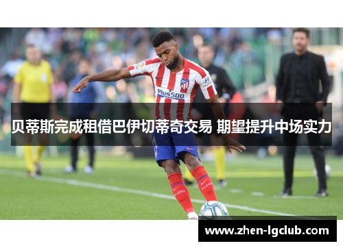 贝蒂斯完成租借巴伊切蒂奇交易 期望提升中场实力