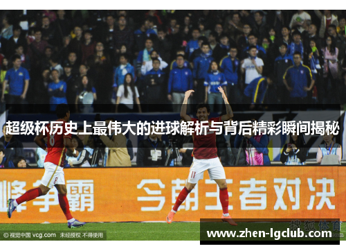 超级杯历史上最伟大的进球解析与背后精彩瞬间揭秘