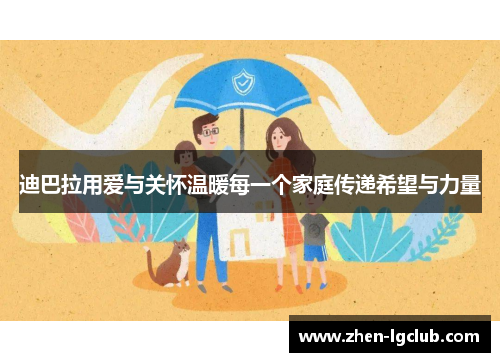 迪巴拉用爱与关怀温暖每一个家庭传递希望与力量
