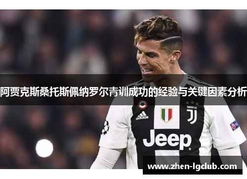 阿贾克斯桑托斯佩纳罗尔青训成功的经验与关键因素分析 阿贾克斯桑托斯佩纳罗尔青训成功的经验与关键因素分析