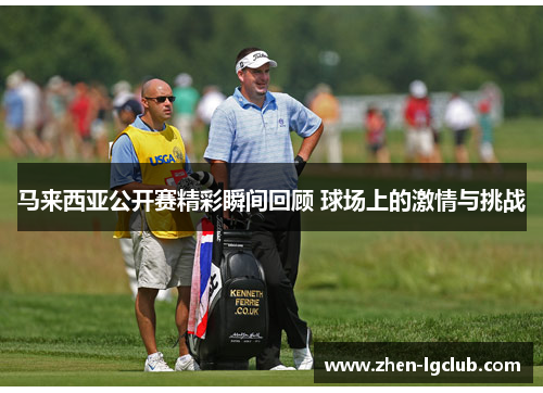 马来西亚公开赛精彩瞬间回顾 球场上的激情与挑战